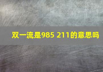 双一流是985 211的意思吗